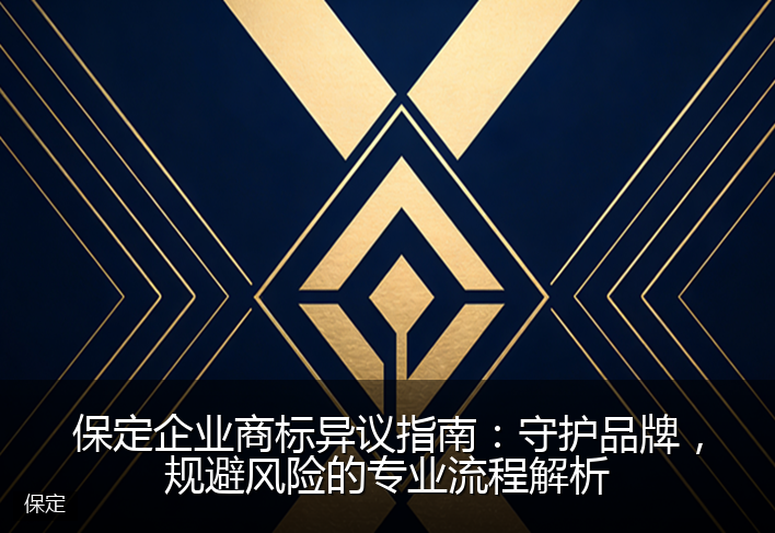 保定企业商标异议指南：守护品牌，规避风险的专业流程解析