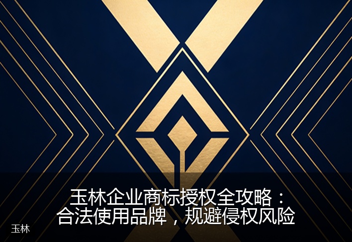 玉林企业商标授权全攻略：合法使用品牌，规避侵权风险