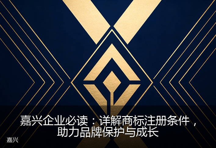 嘉兴企业必读：详解商标注册条件，助力品牌保护与成长