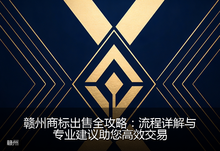 赣州商标出售全攻略：流程详解与专业建议助您高效交易