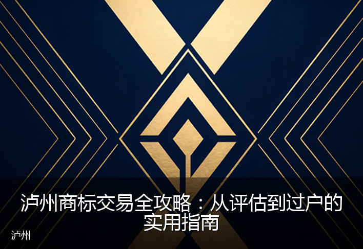 泸州商标交易全攻略：从评估到过户的实用指南