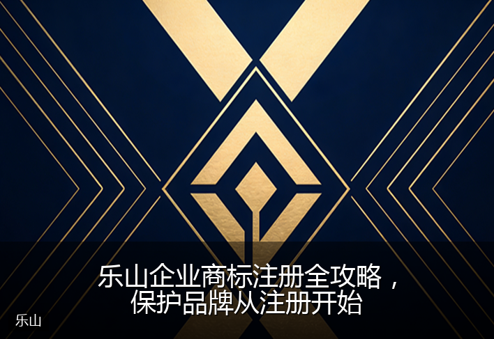 乐山企业商标注册全攻略，保护品牌从注册开始
