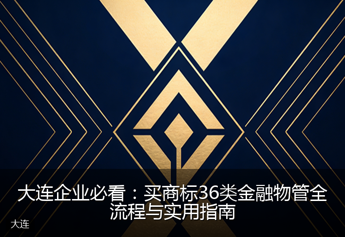 大连企业必看：买商标36类金融物管全流程与实用指南